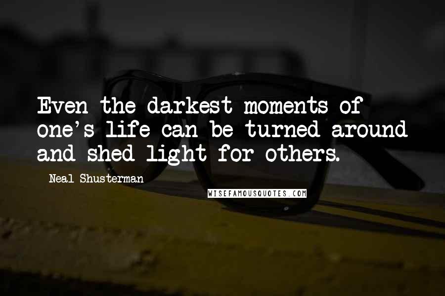 Neal Shusterman Quotes: Even the darkest moments of one's life can be turned around and shed light for others.