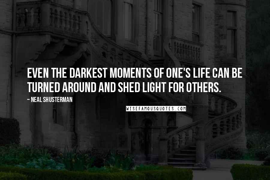 Neal Shusterman Quotes: Even the darkest moments of one's life can be turned around and shed light for others.