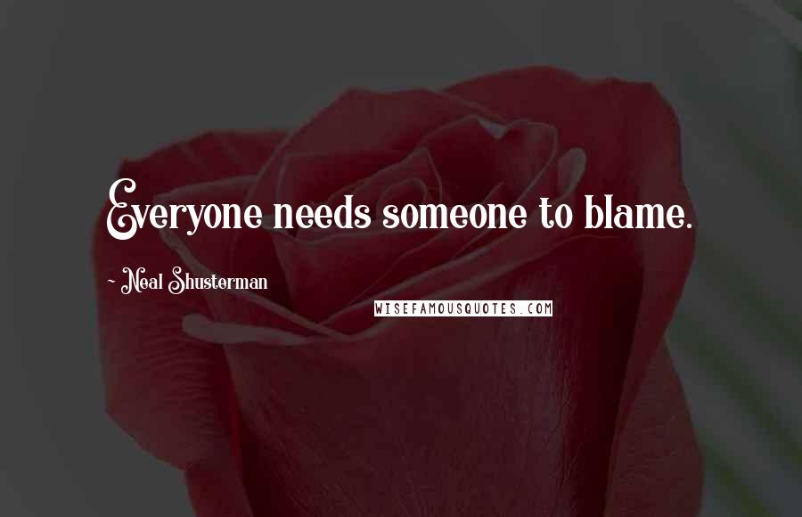 Neal Shusterman Quotes: Everyone needs someone to blame.