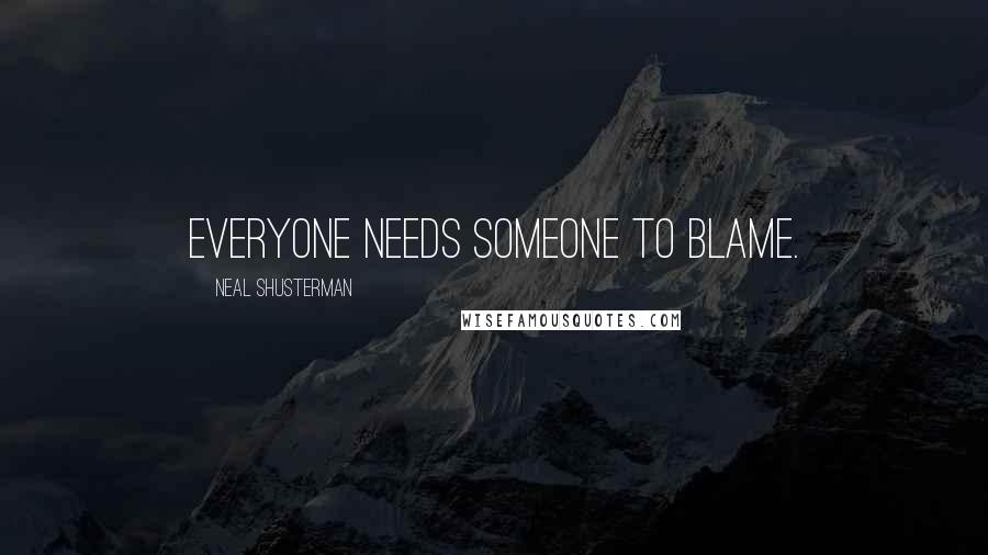 Neal Shusterman Quotes: Everyone needs someone to blame.