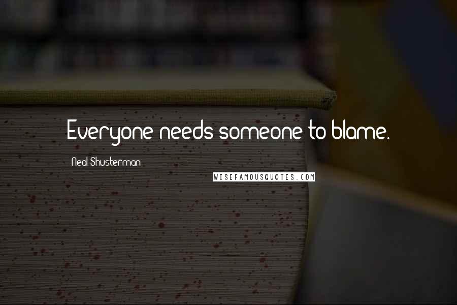 Neal Shusterman Quotes: Everyone needs someone to blame.