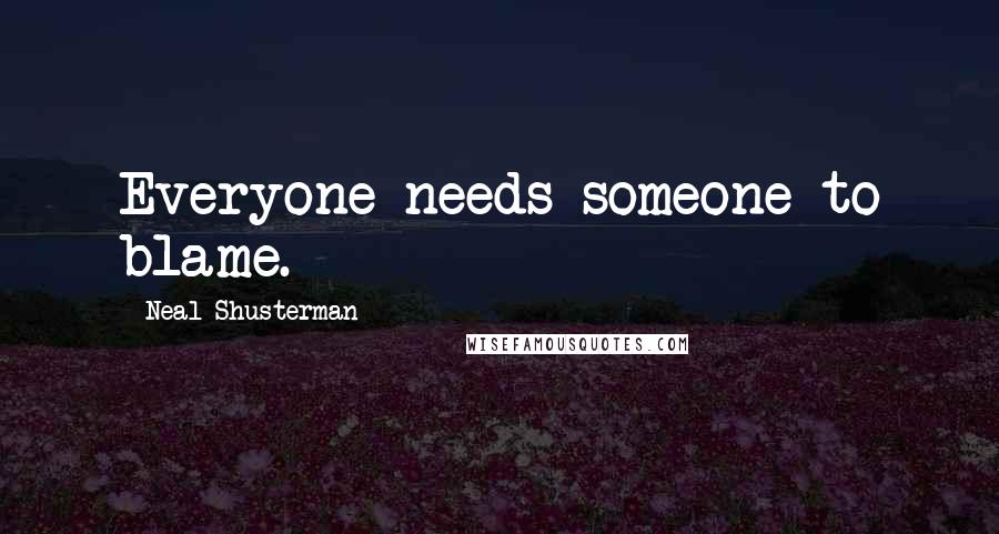 Neal Shusterman Quotes: Everyone needs someone to blame.