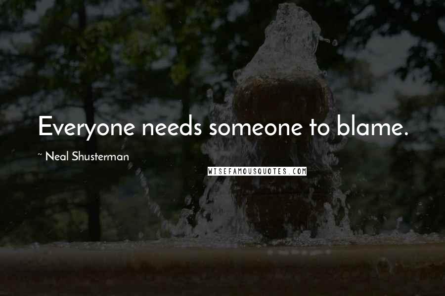 Neal Shusterman Quotes: Everyone needs someone to blame.