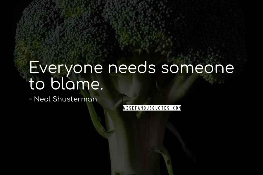 Neal Shusterman Quotes: Everyone needs someone to blame.