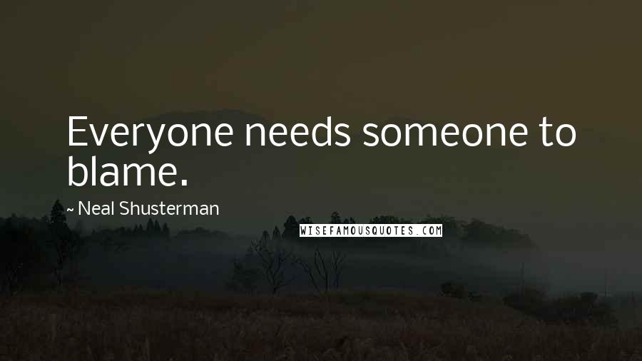 Neal Shusterman Quotes: Everyone needs someone to blame.