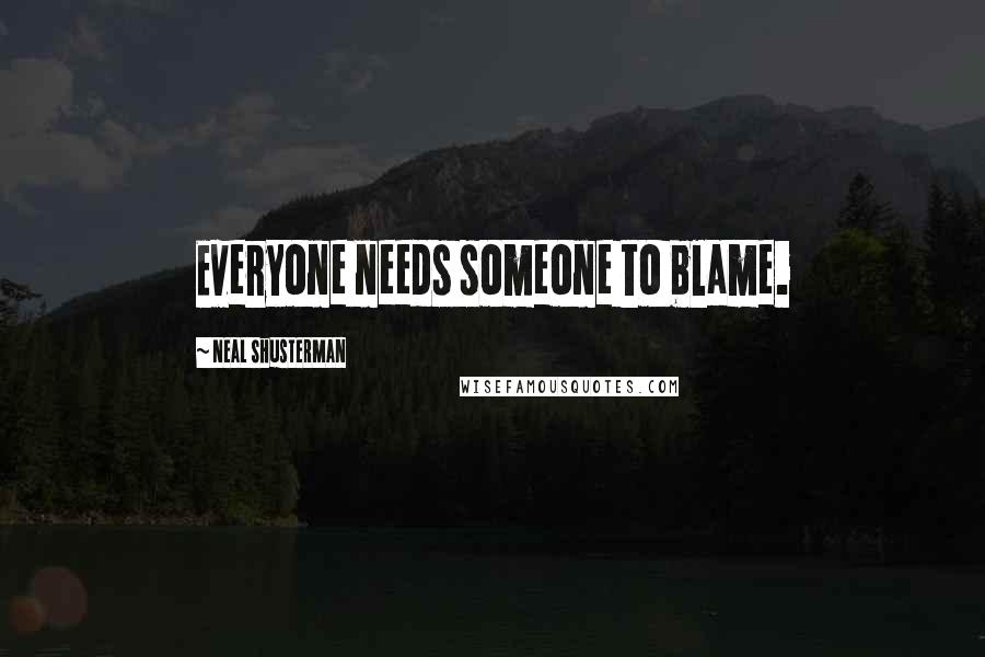 Neal Shusterman Quotes: Everyone needs someone to blame.