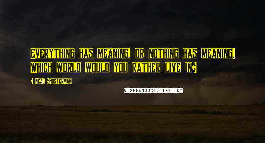 Neal Shusterman Quotes: Everything has meaning, or nothing has meaning. Which world would you rather live in?