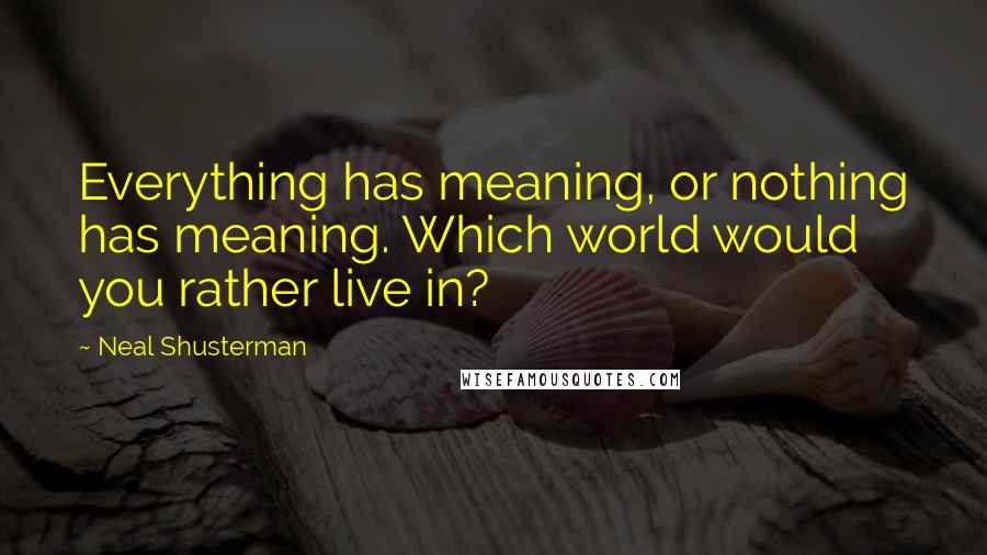 Neal Shusterman Quotes: Everything has meaning, or nothing has meaning. Which world would you rather live in?