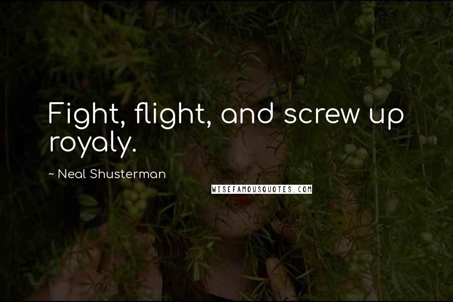 Neal Shusterman Quotes: Fight, flight, and screw up royaly.