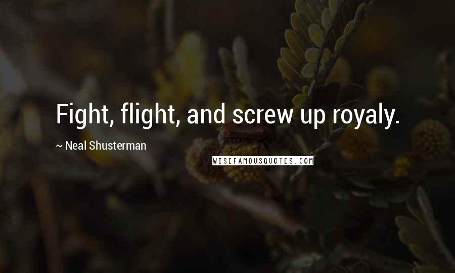 Neal Shusterman Quotes: Fight, flight, and screw up royaly.