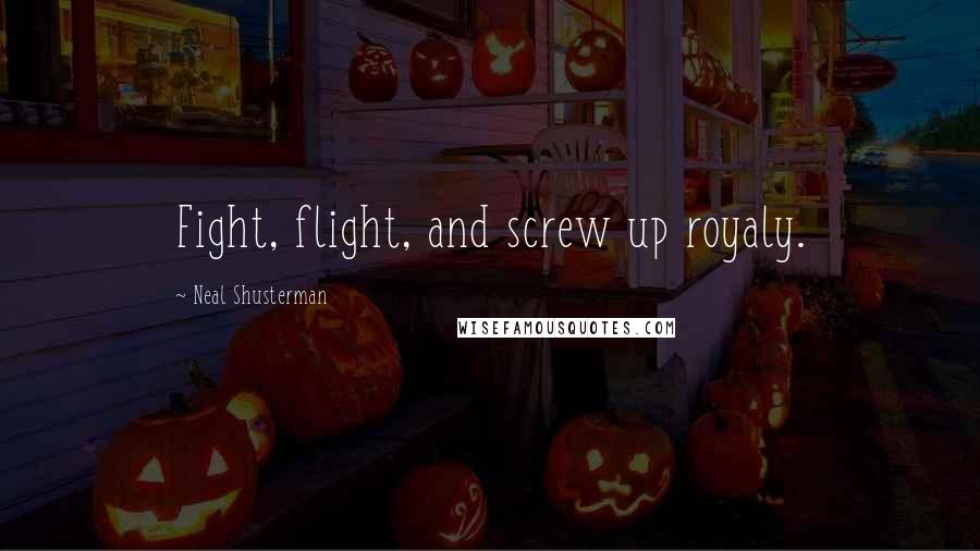 Neal Shusterman Quotes: Fight, flight, and screw up royaly.