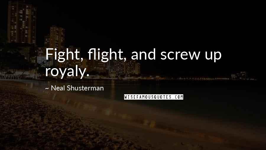 Neal Shusterman Quotes: Fight, flight, and screw up royaly.