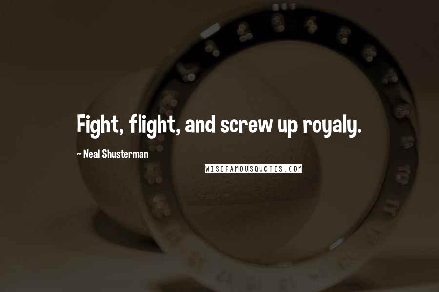 Neal Shusterman Quotes: Fight, flight, and screw up royaly.