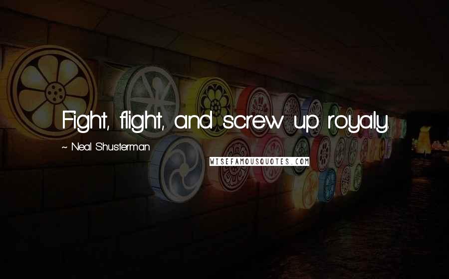 Neal Shusterman Quotes: Fight, flight, and screw up royaly.