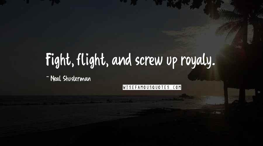 Neal Shusterman Quotes: Fight, flight, and screw up royaly.