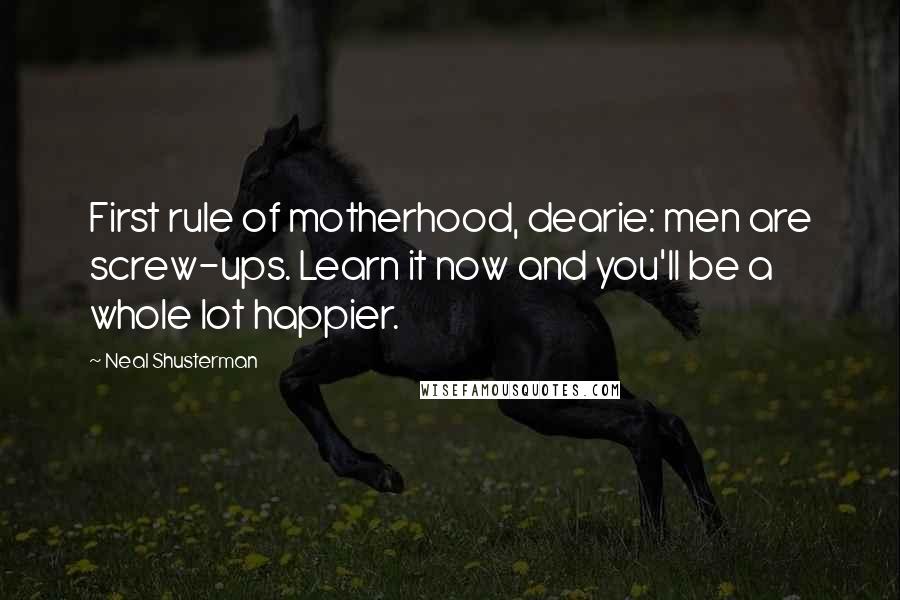 Neal Shusterman Quotes: First rule of motherhood, dearie: men are screw-ups. Learn it now and you'll be a whole lot happier.