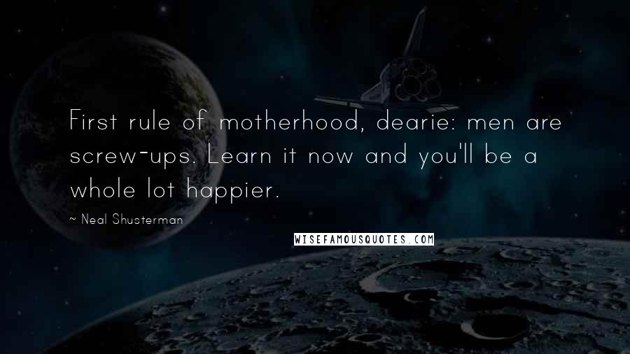 Neal Shusterman Quotes: First rule of motherhood, dearie: men are screw-ups. Learn it now and you'll be a whole lot happier.