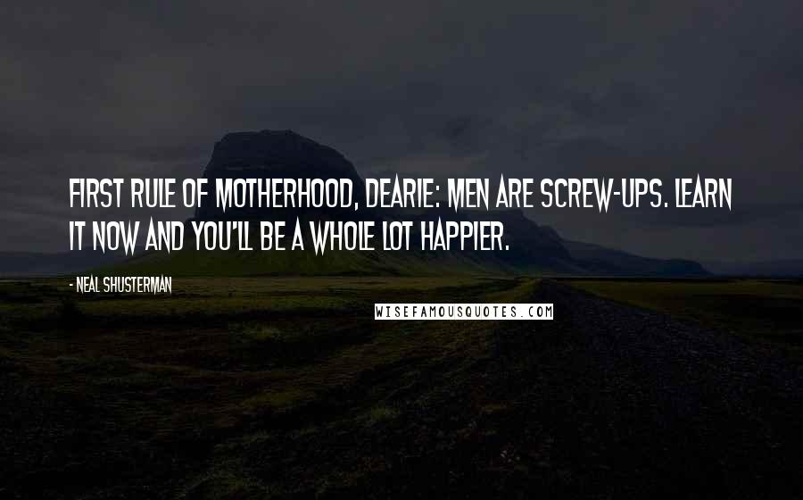 Neal Shusterman Quotes: First rule of motherhood, dearie: men are screw-ups. Learn it now and you'll be a whole lot happier.