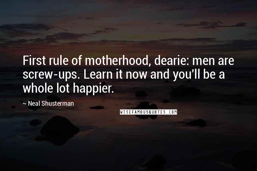 Neal Shusterman Quotes: First rule of motherhood, dearie: men are screw-ups. Learn it now and you'll be a whole lot happier.