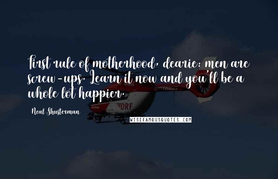 Neal Shusterman Quotes: First rule of motherhood, dearie: men are screw-ups. Learn it now and you'll be a whole lot happier.