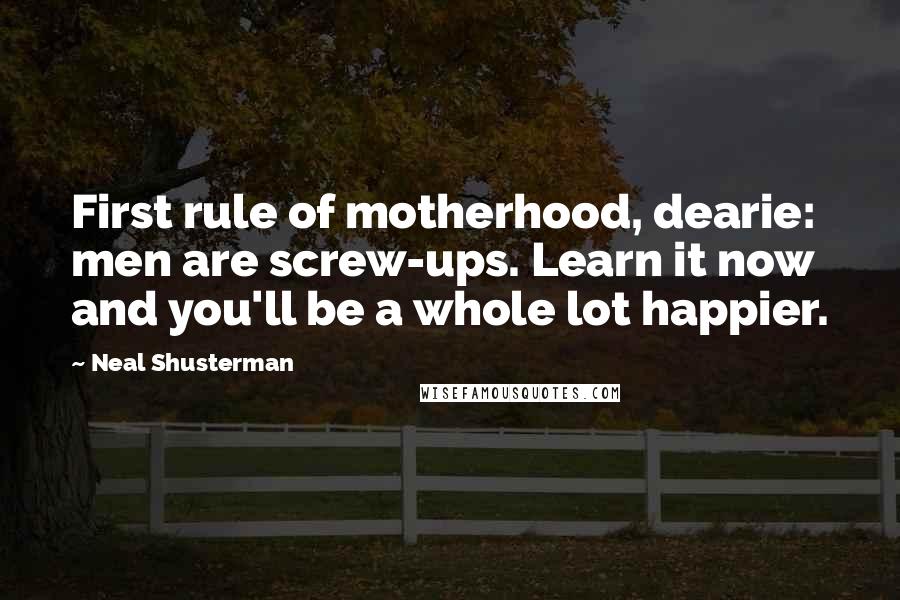 Neal Shusterman Quotes: First rule of motherhood, dearie: men are screw-ups. Learn it now and you'll be a whole lot happier.