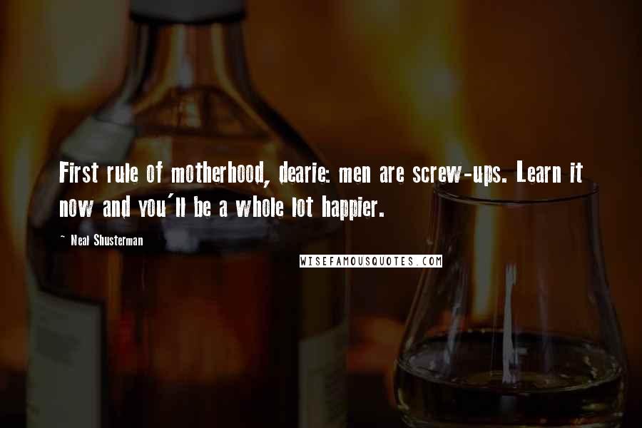 Neal Shusterman Quotes: First rule of motherhood, dearie: men are screw-ups. Learn it now and you'll be a whole lot happier.