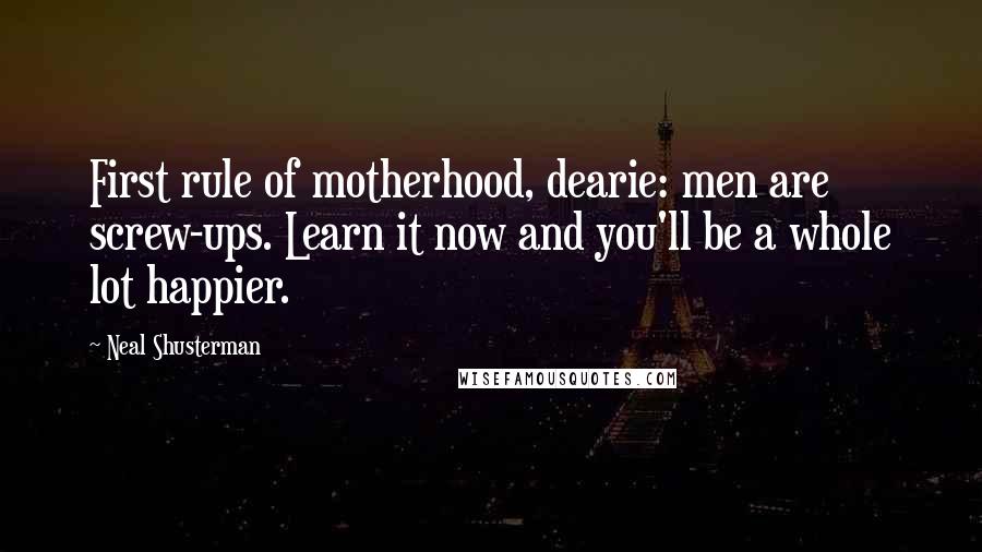 Neal Shusterman Quotes: First rule of motherhood, dearie: men are screw-ups. Learn it now and you'll be a whole lot happier.