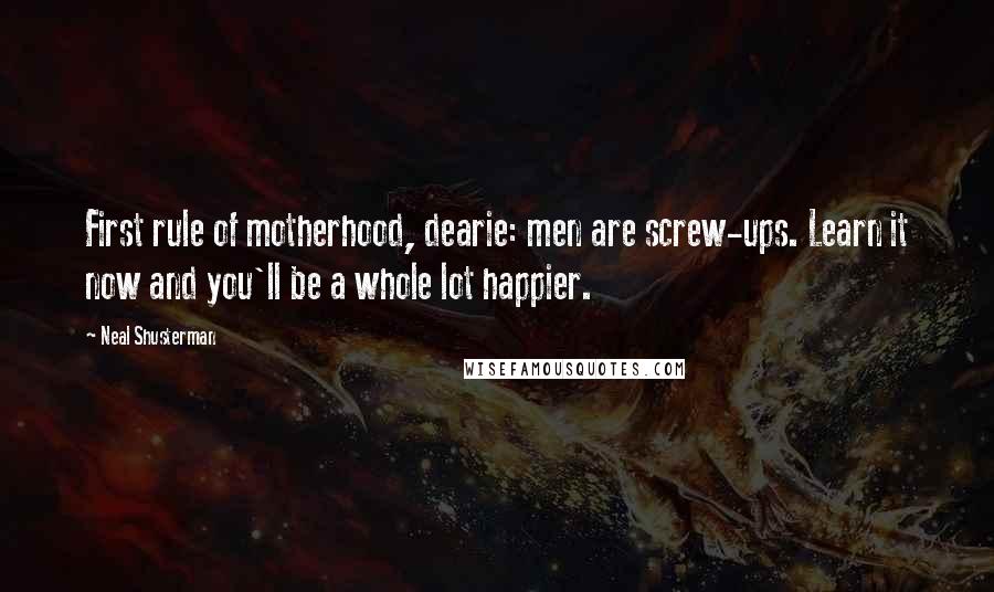 Neal Shusterman Quotes: First rule of motherhood, dearie: men are screw-ups. Learn it now and you'll be a whole lot happier.