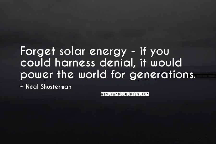 Neal Shusterman Quotes: Forget solar energy - if you could harness denial, it would power the world for generations.