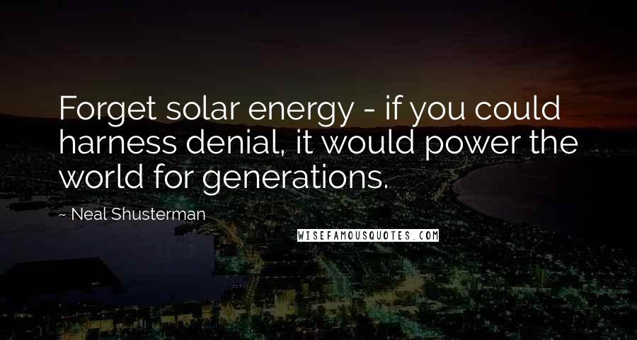 Neal Shusterman Quotes: Forget solar energy - if you could harness denial, it would power the world for generations.