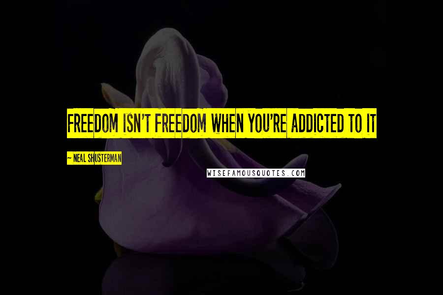 Neal Shusterman Quotes: Freedom isn't freedom when you're addicted to it