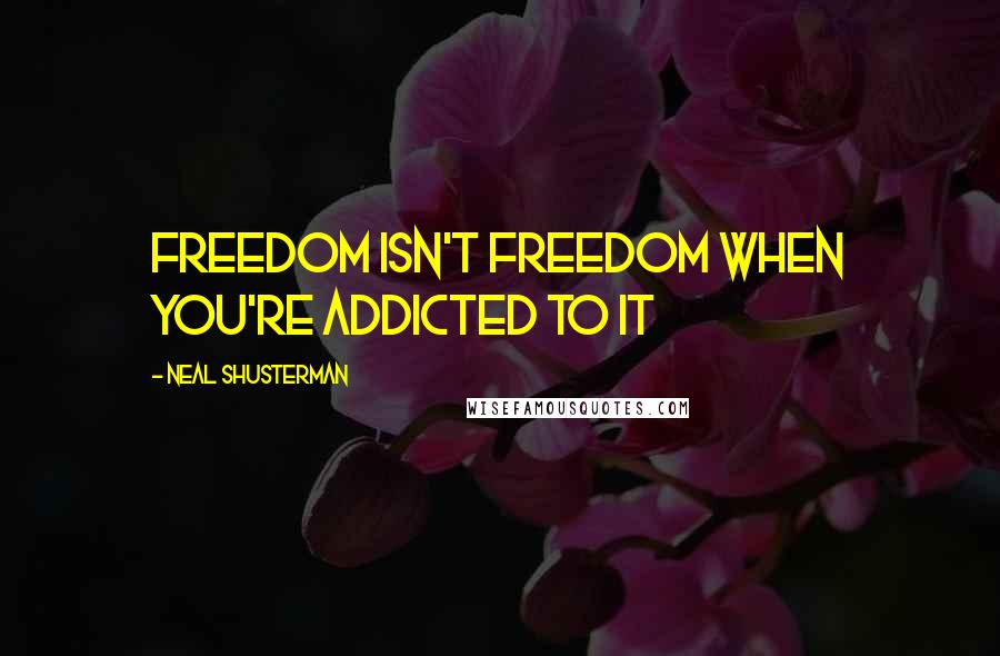 Neal Shusterman Quotes: Freedom isn't freedom when you're addicted to it