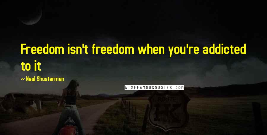 Neal Shusterman Quotes: Freedom isn't freedom when you're addicted to it