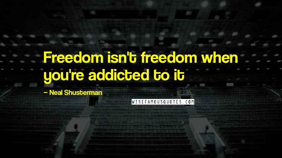 Neal Shusterman Quotes: Freedom isn't freedom when you're addicted to it