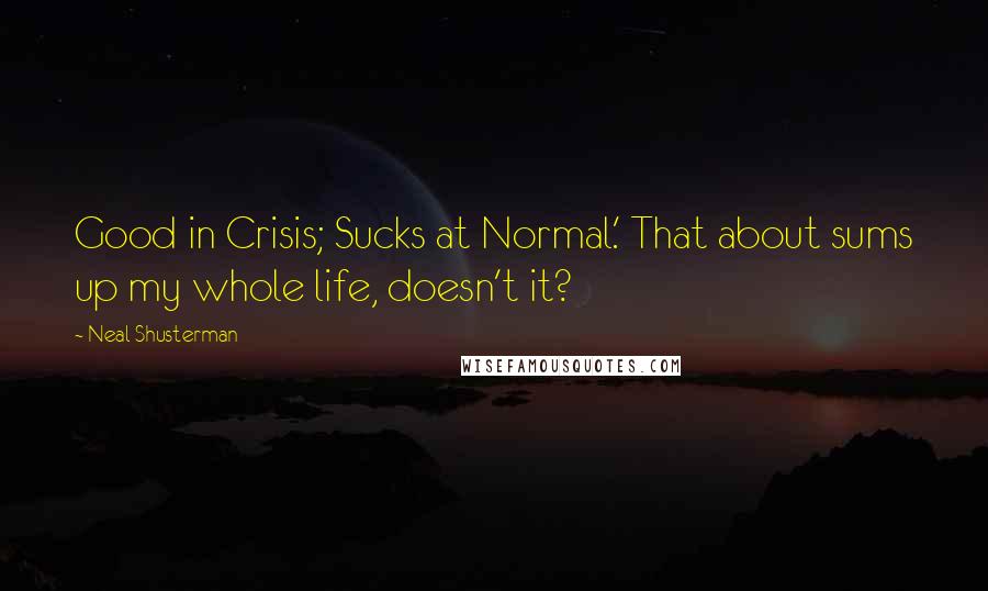 Neal Shusterman Quotes: Good in Crisis; Sucks at Normal.' That about sums up my whole life, doesn't it?