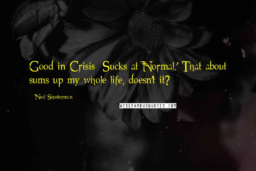 Neal Shusterman Quotes: Good in Crisis; Sucks at Normal.' That about sums up my whole life, doesn't it?