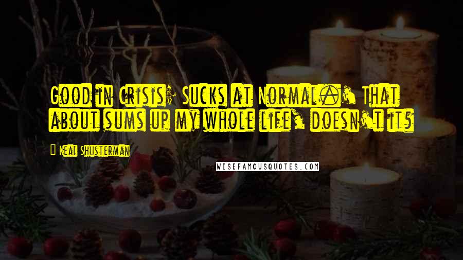 Neal Shusterman Quotes: Good in Crisis; Sucks at Normal.' That about sums up my whole life, doesn't it?