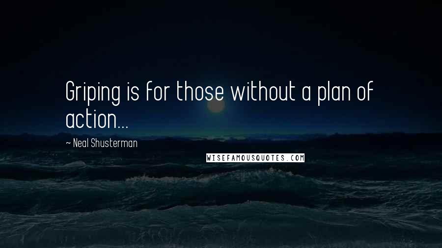 Neal Shusterman Quotes: Griping is for those without a plan of action...