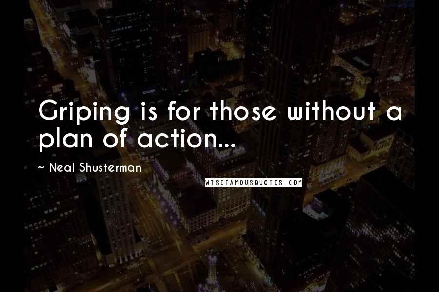 Neal Shusterman Quotes: Griping is for those without a plan of action...