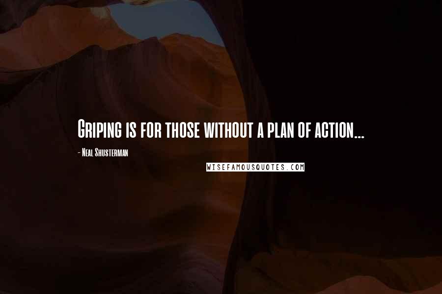 Neal Shusterman Quotes: Griping is for those without a plan of action...