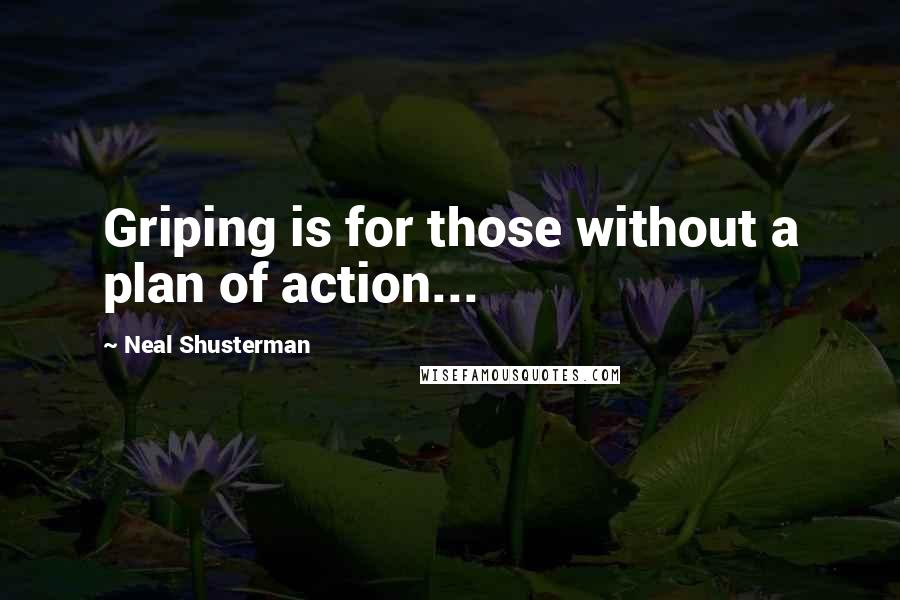 Neal Shusterman Quotes: Griping is for those without a plan of action...