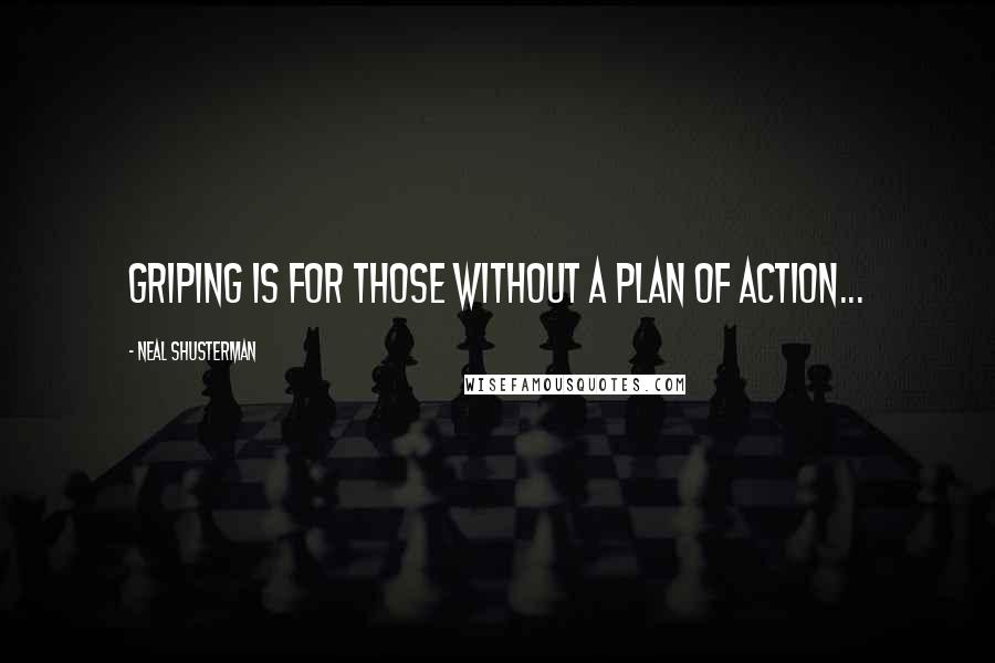 Neal Shusterman Quotes: Griping is for those without a plan of action...