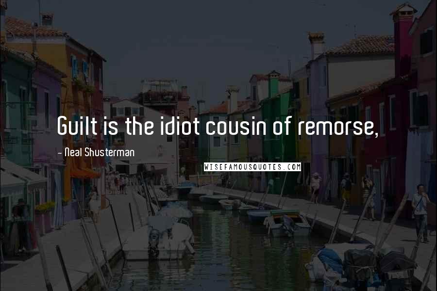 Neal Shusterman Quotes: Guilt is the idiot cousin of remorse,