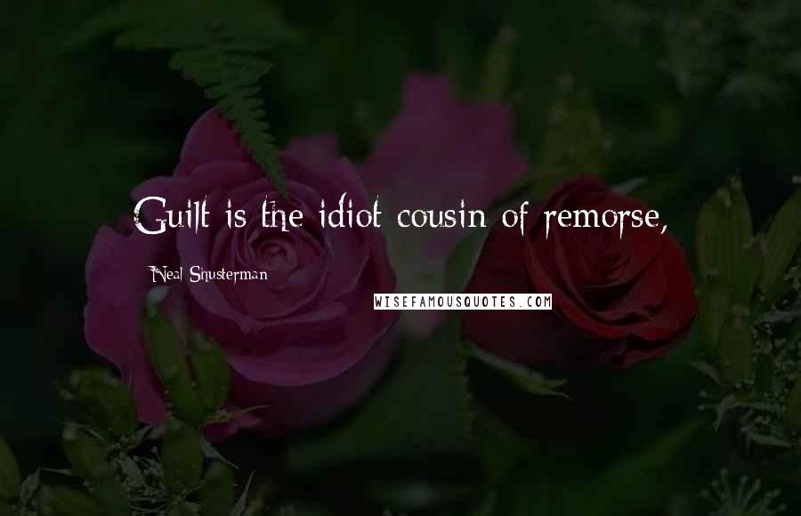 Neal Shusterman Quotes: Guilt is the idiot cousin of remorse,