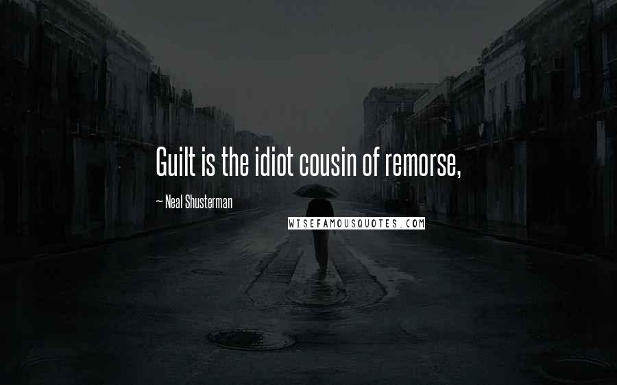 Neal Shusterman Quotes: Guilt is the idiot cousin of remorse,