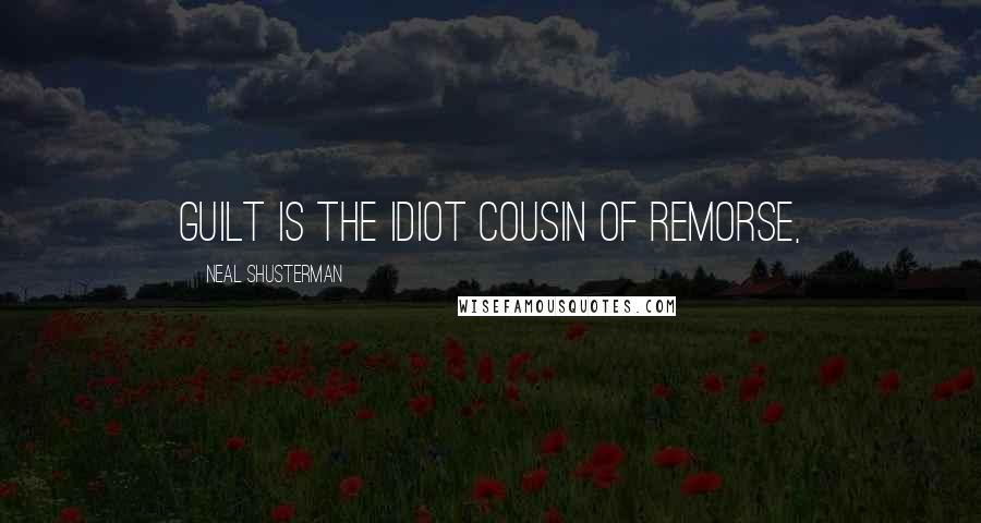 Neal Shusterman Quotes: Guilt is the idiot cousin of remorse,