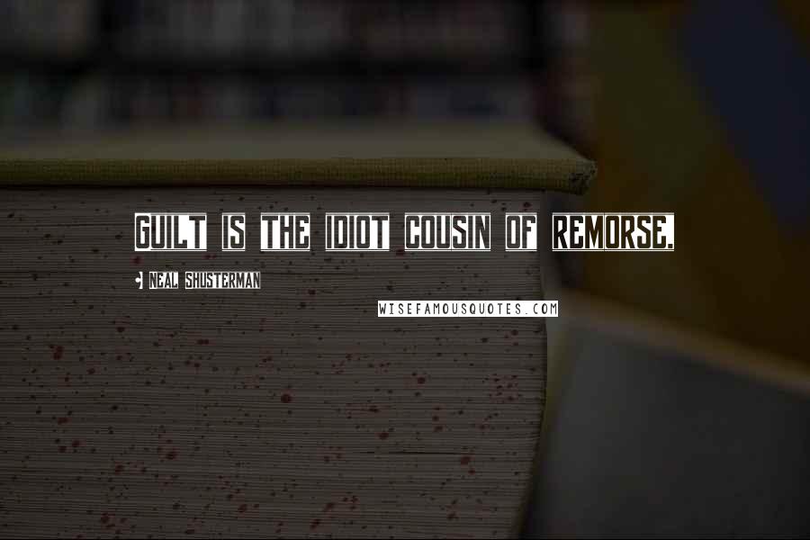 Neal Shusterman Quotes: Guilt is the idiot cousin of remorse,