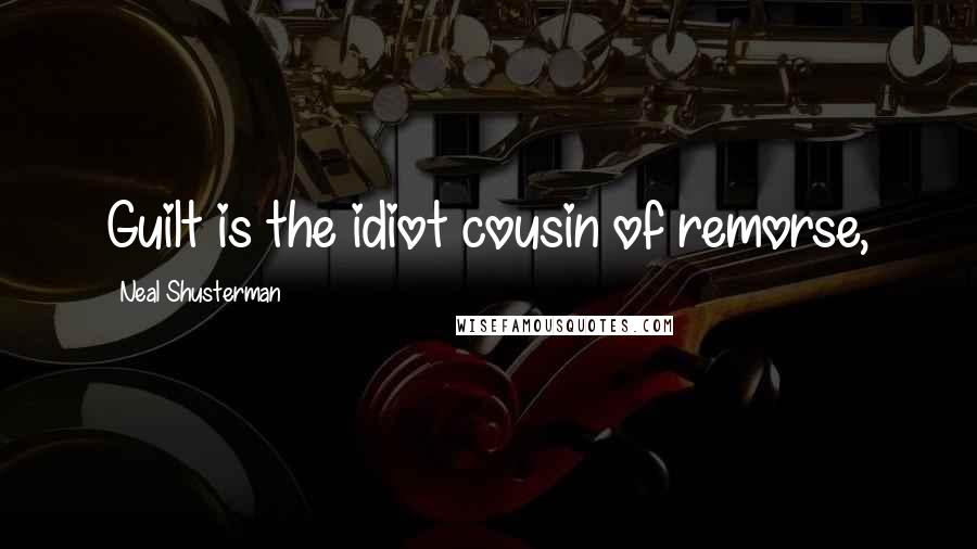 Neal Shusterman Quotes: Guilt is the idiot cousin of remorse,