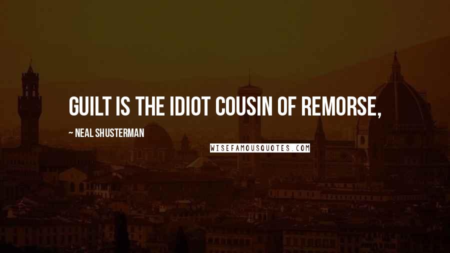 Neal Shusterman Quotes: Guilt is the idiot cousin of remorse,