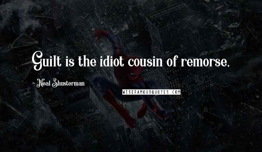 Neal Shusterman Quotes: Guilt is the idiot cousin of remorse,